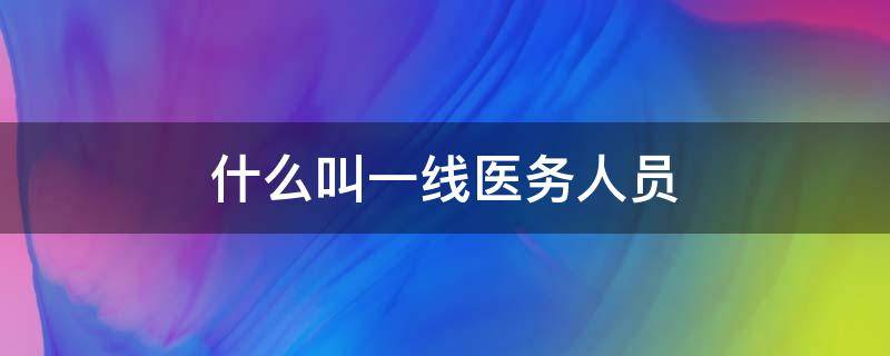 什么叫一线医务人员 什么是一线医务人员