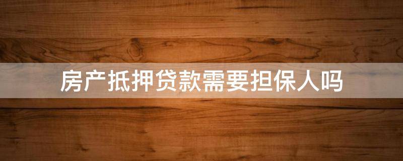 房产抵押贷款需要担保人吗 住房抵押贷款需要担保人吗