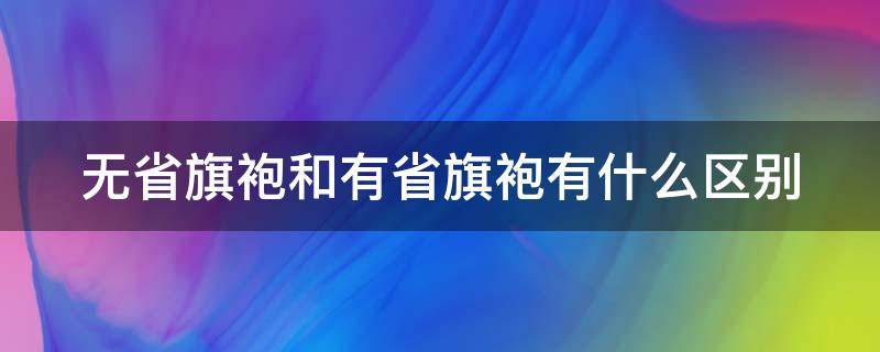 无省旗袍和有省旗袍有什么区别 无省旗袍与有省旗袍的区别