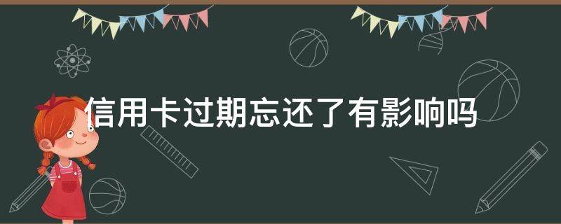 信用卡过期忘还了有影响吗（过期还信用卡会怎么样）