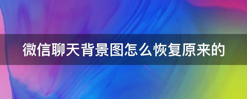 微信聊天背景图怎么恢复原来的 微信聊天背景图还原