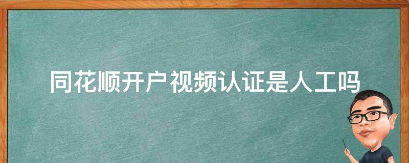 同花顺开户视频认证是人工吗（同花顺开户需要视频认证?）