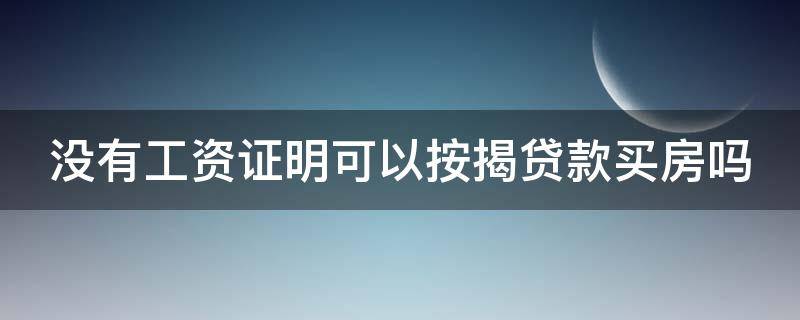 没有工资证明可以按揭贷款买房吗（没有工资证明可以按揭贷款买房吗知乎）