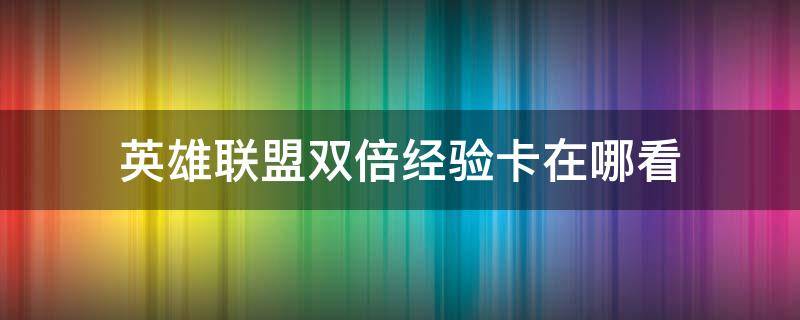 英雄联盟双倍经验卡在哪看 英雄联盟怎么看双倍经验卡