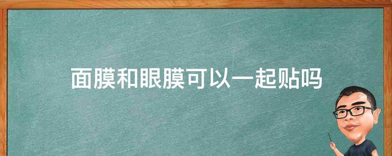 面膜和眼膜可以一起贴吗 面膜能和眼膜一起贴吗