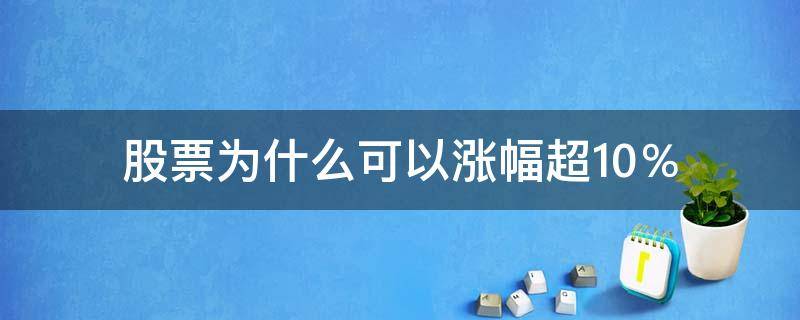 股票为什么可以涨幅超10％ 为什么股票可以涨幅超过10%