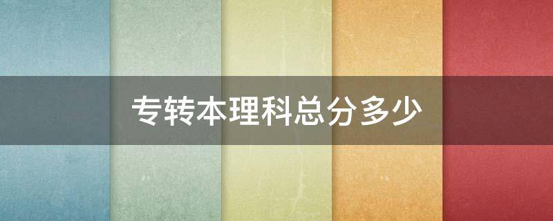 专转本理科总分多少 专转本理科分数线