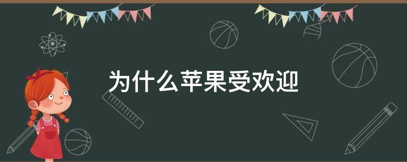 为什么苹果受欢迎（苹果手机为什么受到欢迎）