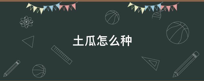 土瓜怎么种（土瓜怎么种植简易方法）