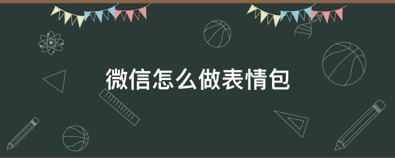 微信怎么做表情包（微信怎么做表情包加字）