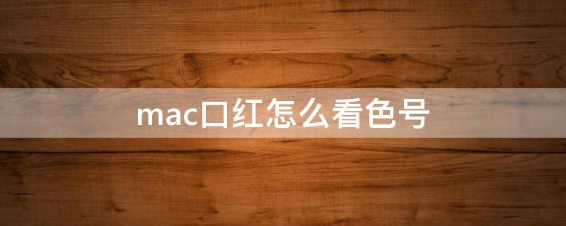 mac口红怎么看色号（mac口红的色号）