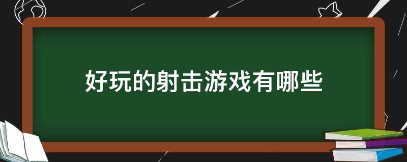 好玩的射击游戏有哪些 有什么好玩的枪战游戏