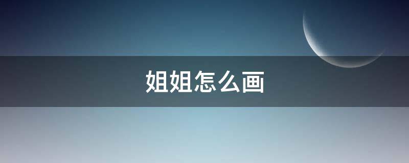 姐姐怎么画 古风小姐姐怎么画