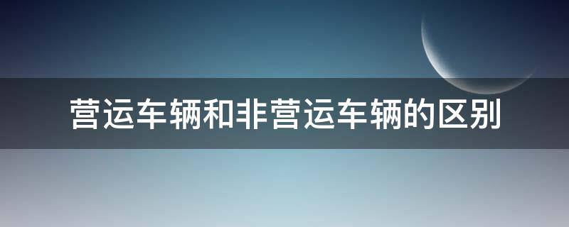 营运车辆和非营运车辆的区别 营运车辆和非营运车辆的区别在哪