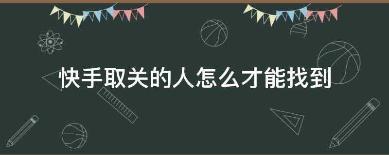 快手取关的人怎么才能找到 快手怎样找到自己取关的人