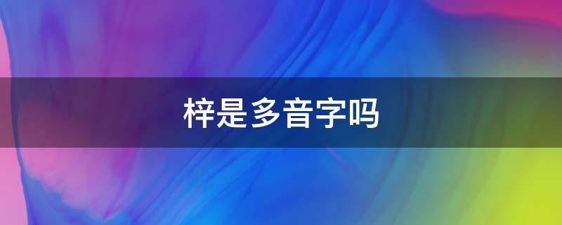 梓是多音字吗（梓怎么读梓是多音字吗）