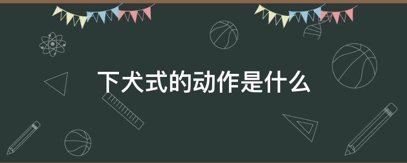 下犬式的动作是什么 下犬式标准动作怎么做