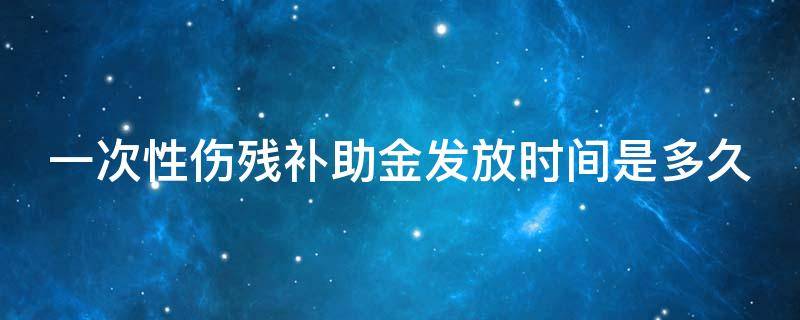 一次性伤残补助金发放时间是多久（一次性伤残补助金何时发放）