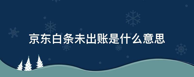 京东白条未出账是什么意思 京东白条什么叫未出账