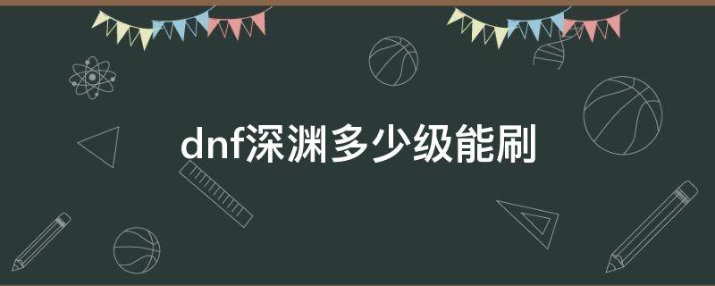 dnf深渊多少级能刷 dnf手游多少级可以刷深渊