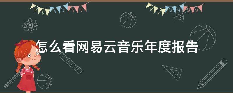 怎么看网易云音乐年度报告 怎么看网易云音乐的年度报告