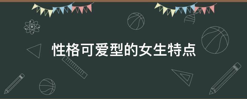 性格可爱型的女生特点 可爱的女孩性格特点