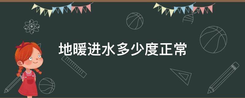 地暖进水多少度正常（地暖进水量多少正常）