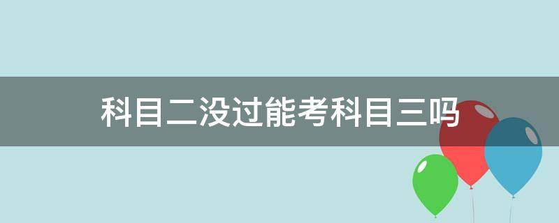 科目二没过能考科目三吗 摩托车科目二没过能考科目三吗