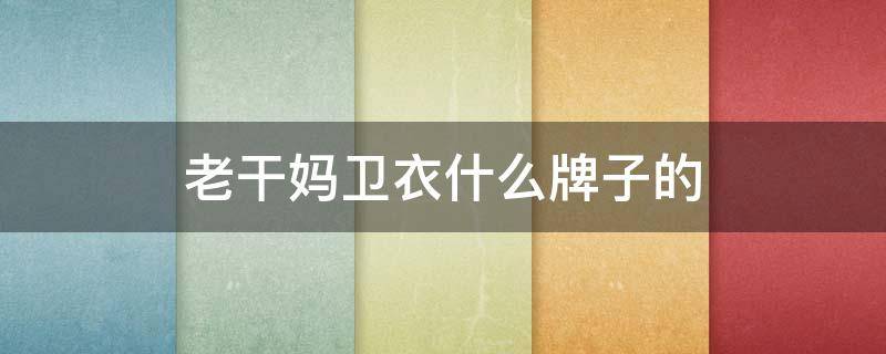 老干妈卫衣什么牌子的 老干妈时尚卫衣