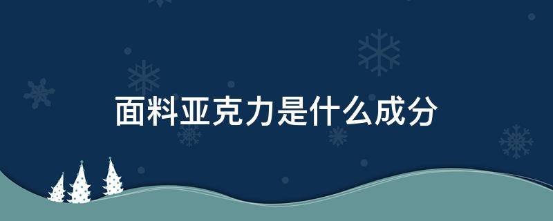 面料亚克力是什么成分 亚克力是什么成分的材料