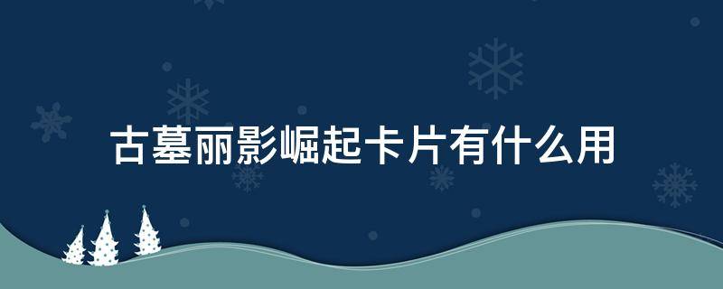 古墓丽影崛起卡片有什么用 古墓丽影崛起里面的卡片有什么用