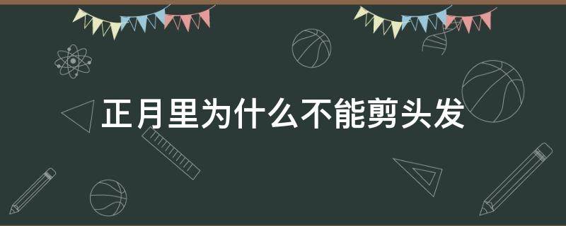 正月里为什么不能剪头发 正月里为什么不能剪头发女生