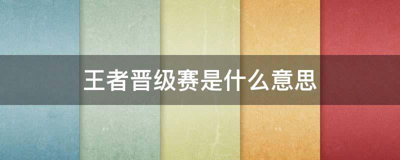 王者晋级赛是什么意思 王者晋级赛是什么意思?