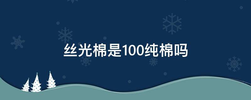 丝光棉是100纯棉吗（100%丝光棉是什么面料）