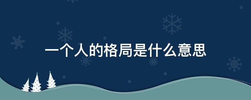 一个人的格局是什么意思 形容一个人的格局是什么意思