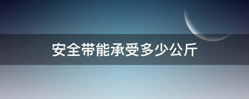 安全带能承受多少公斤 安全带可以承重多少斤