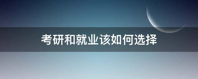 考研和就业该如何选择（考研与就业如何选择）