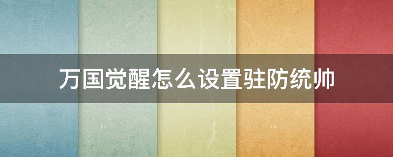 万国觉醒怎么设置驻防统帅 万国觉醒驻守统帅选择