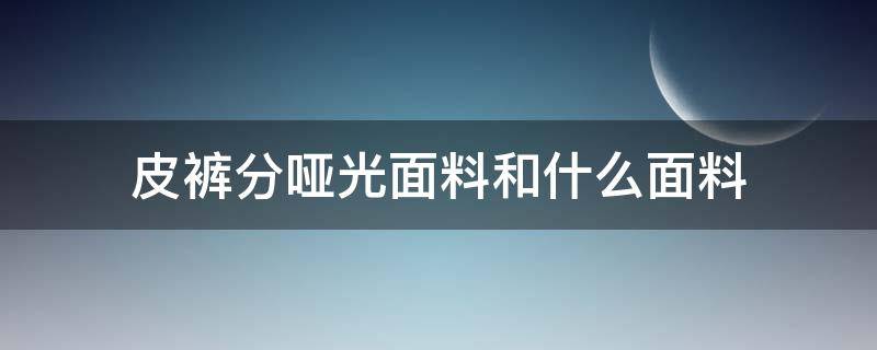 皮裤分哑光面料和什么面料 皮裤什么材质的好