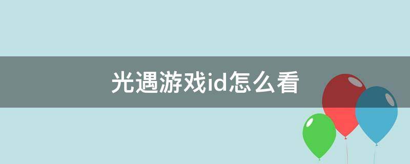 光遇游戏id怎么看（光遇游戏ID是什么）