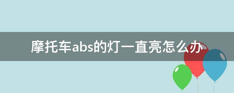 摩托车abs的灯一直亮怎么办（摩托车abs灯有时候亮有时候不亮）