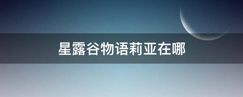 星露谷物语莉亚在哪 星露谷物语莉亚在哪里