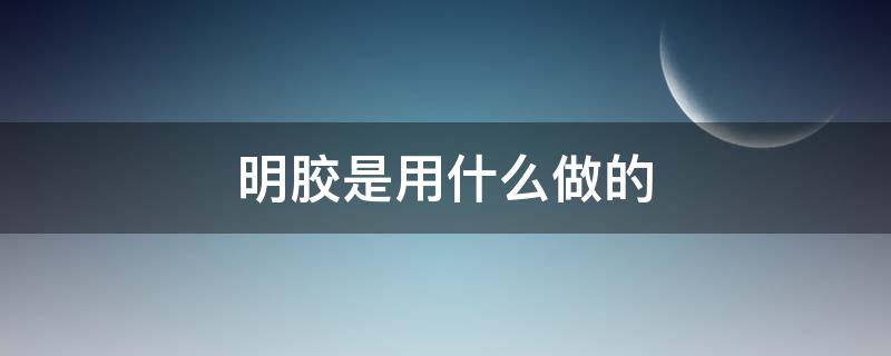 明胶是用什么做的（明胶是什么东西制作的）