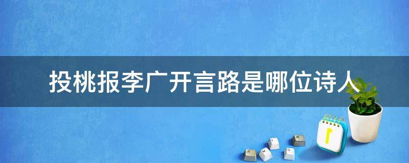 投桃报李广开言路是哪位诗人（投桃报李广开言路是哪位诗人的名字）