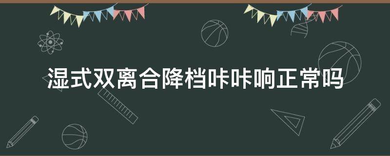 湿式双离合降档咔咔响正常吗 湿式双离合换挡咔咔响