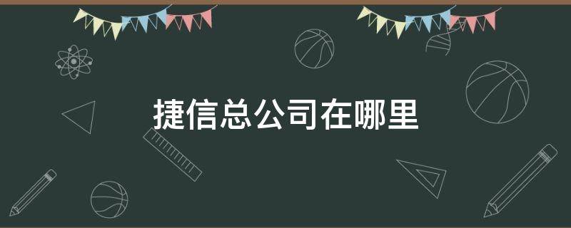 捷信总公司在哪里 捷信总公司在哪里在哪个城市