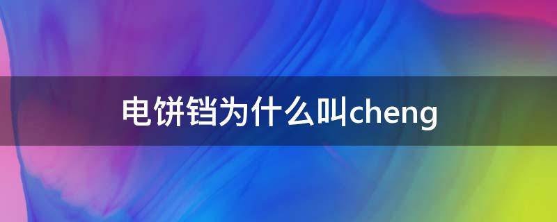 电饼铛为什么叫cheng 电饼铛为什么叫电饼铛