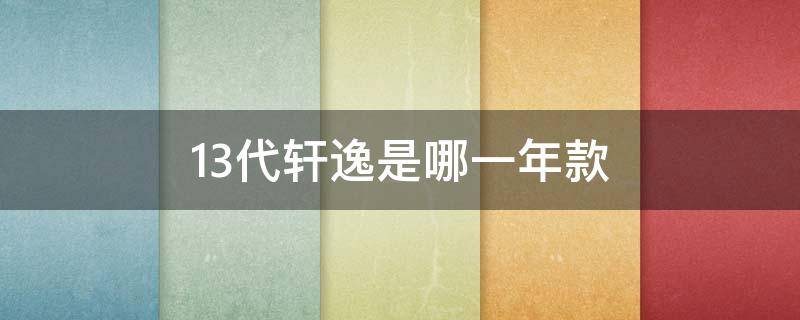 13代轩逸是哪一年款 13代轩逸是什么时候上市的