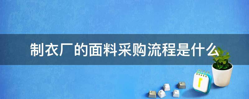 制衣厂的面料采购流程是什么 服装公司面料采购流程