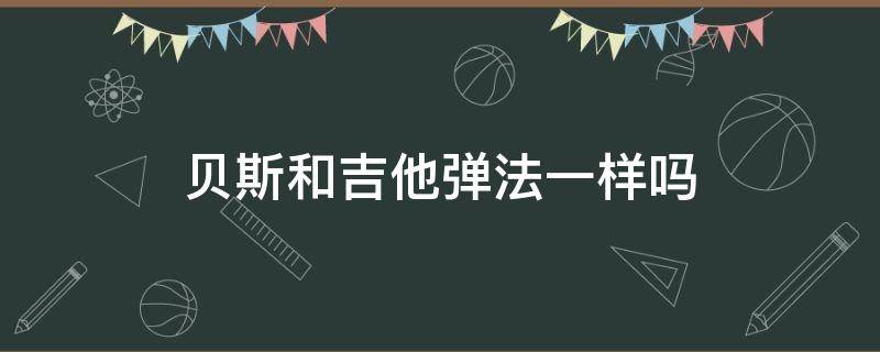 贝斯和吉他弹法一样吗 电吉他和贝斯弹法一样吗